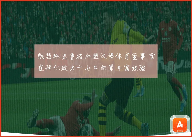 凯瑟琳克鲁格加盟汉堡体育董事 曾在拜仁效力十七年积累丰富经验