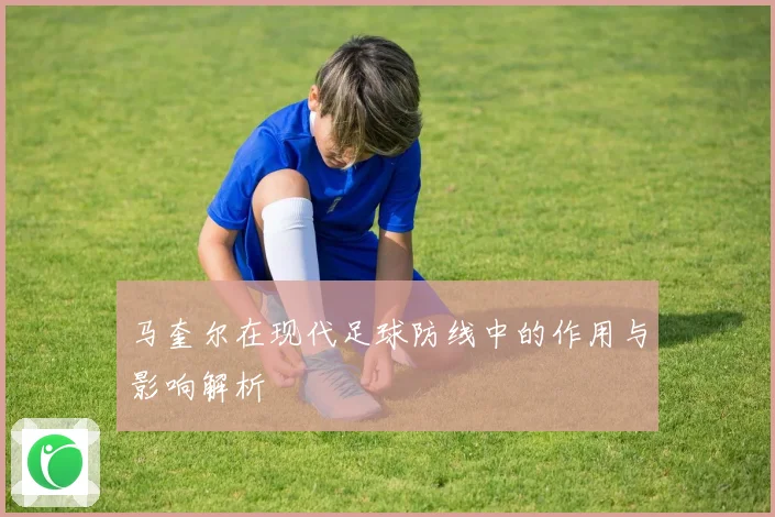 马奎尔在现代足球防线中的作用与影响解析