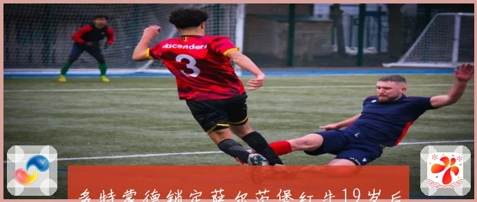 多特蒙德锁定萨尔茨堡红牛19岁后卫加杜签约至2031年